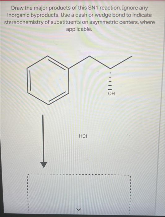 Draw the major products of this SN1 reaction. Ignore any inorganic byproducts. Use a dash or wedge bond to indicate stereoche