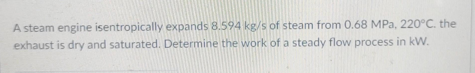 Solved A steam engine isentropically expands 8.594 kg/s of | Chegg.com