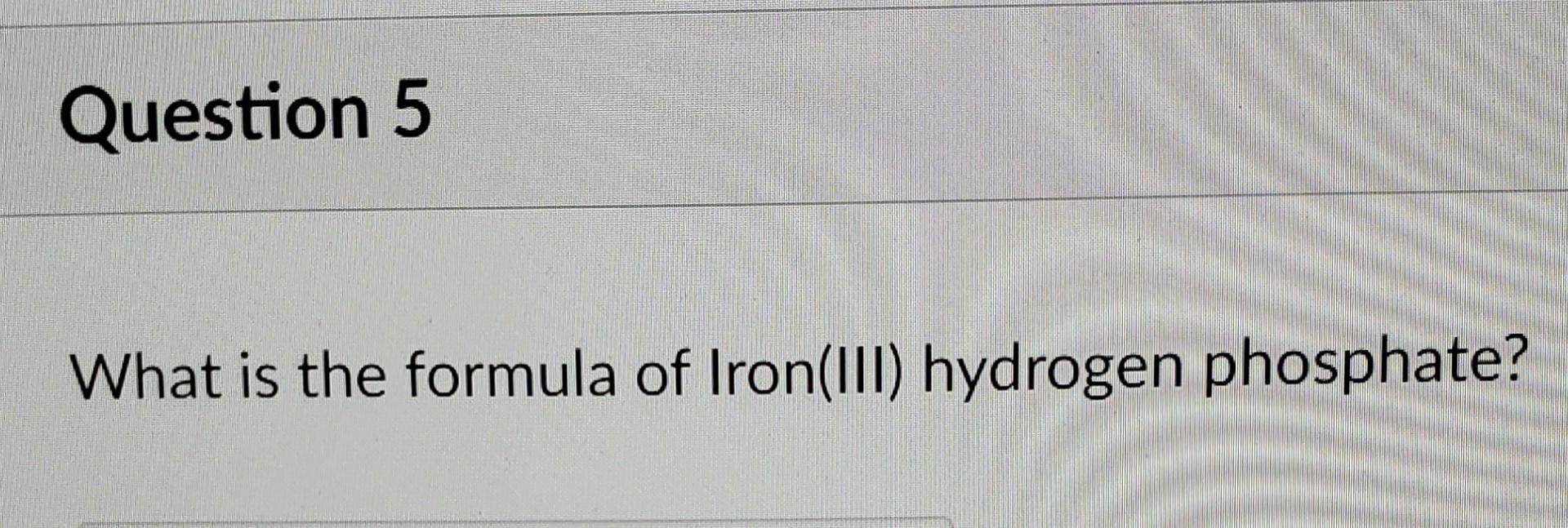 Solved Question 5 What is the formula of Iron(III) hydrogen