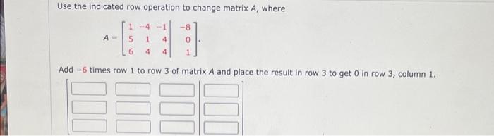 Solved Use the indicated row operation to change matrix A, | Chegg.com