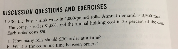 DISCUSSION questions and exercises 1. src inc. buys shrink wrap in 1,000-pound rolls. annual demand is 3,500 roll the cost pe