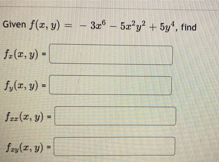 Given \( f(x, y)=-3 x^{6}-5 x^{2} y^{2}+5 y^{4} \) \[ f_{x}(x, y)= \] \[ f_{y}(x, y)= \] \[ f_{x x}(x, y)= \] \[ f_{x y}(x, y