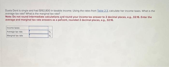 Duela Dent is single and had \( \$ 192,800 \) in taxable income. Using the rates from Table \( 2.3 \). calculate her income t