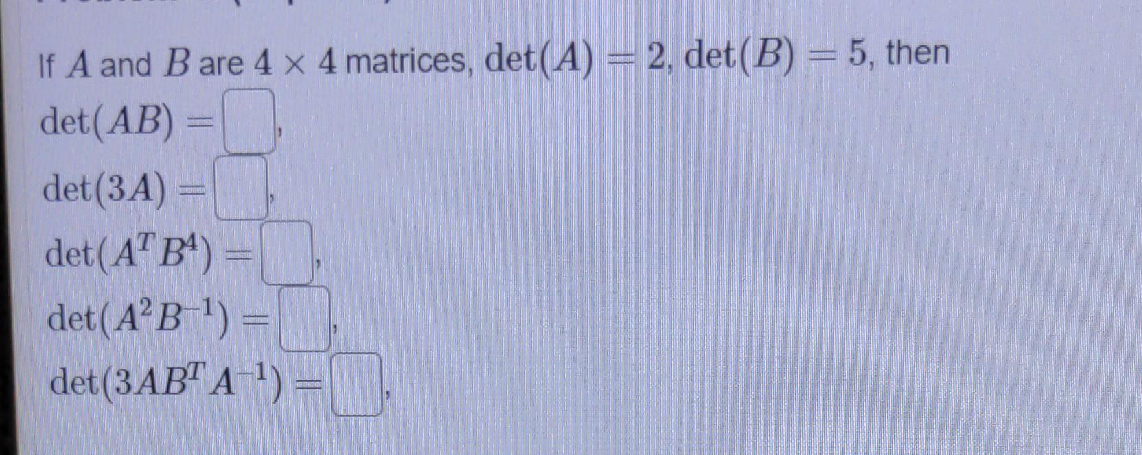 Solved If A And B Are 4 X 4 Matrices, Det(A) = 2, Det (B) = | Chegg.com