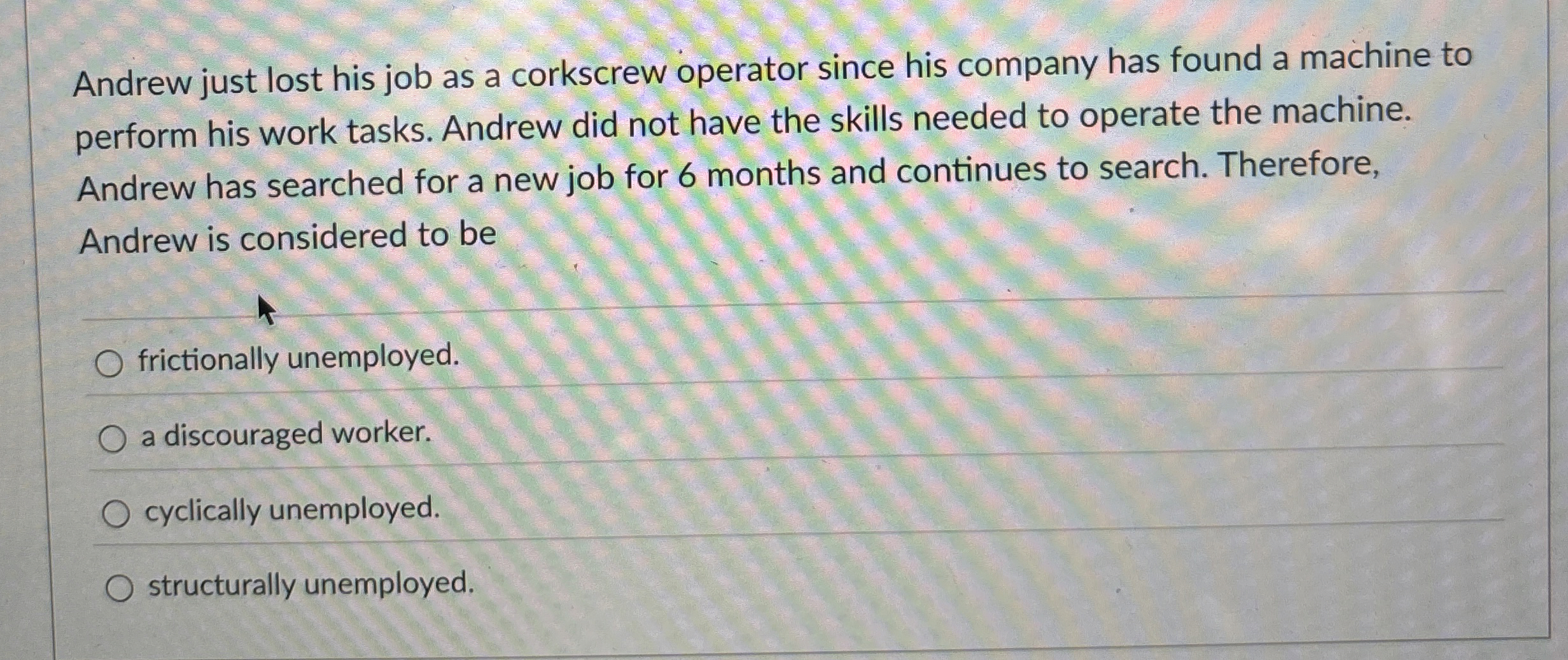 Solved Andrew just lost his job as a corkscrew operator