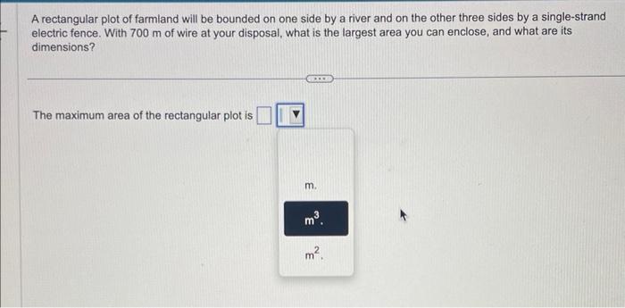 A rectangular plot of farmland will be bounded on one side by a river and on the other three sides by a single-strand electri