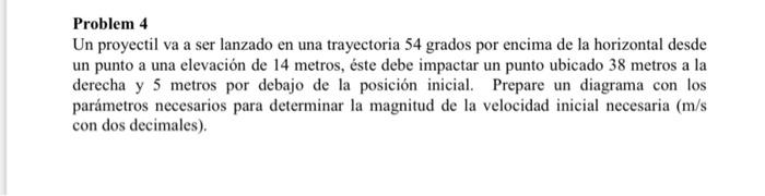 Problem 4 Un proyectil va a ser lanzado en una trayectoria 54 grados por encima de la horizontal desde un punto a una elevaci