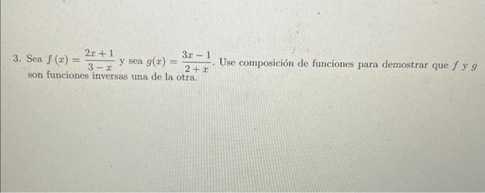 3. Sea \( f(x)=\frac{2 x+1}{3-x} \) y sea \( g(x)=\frac{3 x-1}{2+x} \). Use composición de funciones para demostrar que \( f