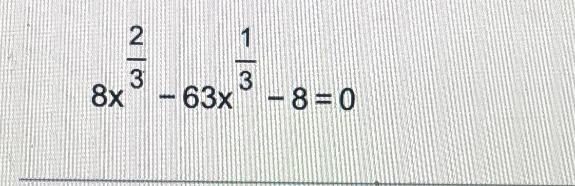 Solved 8x23-63x13-8=0 | Chegg.com