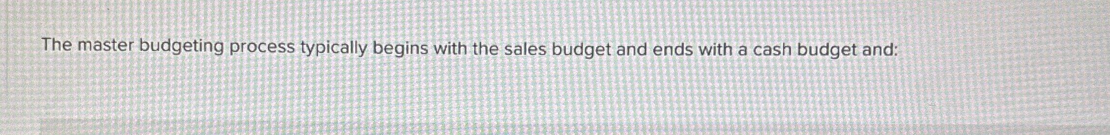 Solved The master budgeting process typically begins with | Chegg.com