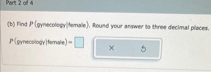 Solved Part 2 Of 4 (b) Find P (gynecology|female). Round | Chegg.com