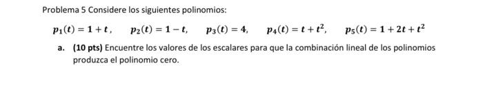 Problema 5 Considere los siguientes polinomios: \[ p_{1}(t)=1+t, \quad p_{2}(t)=1-t, \quad p_{3}(t)=4, \quad p_{4}(t)=t+t^{2}