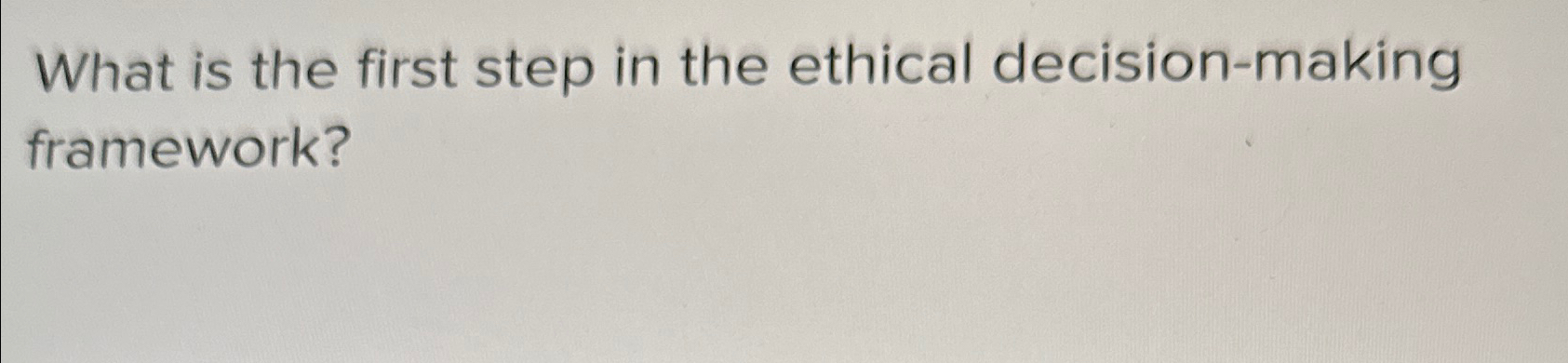 Solved What is the first step in the ethical decision-making | Chegg.com