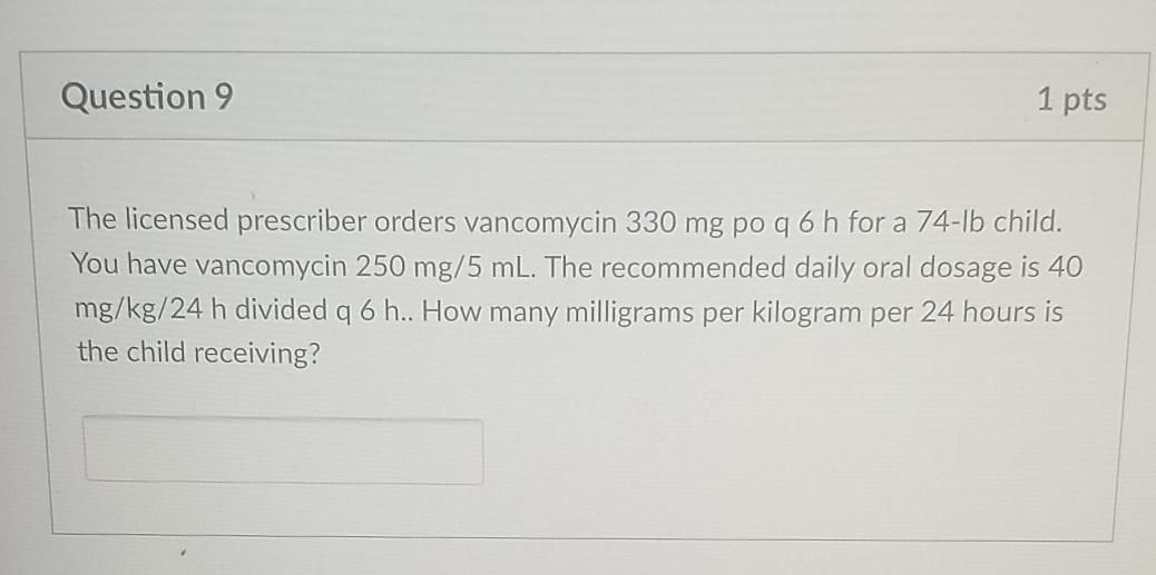 Question 9 1 pts The licensed prescriber orders vancomycin 330 mg po q 6 h for a 74-1b child. You have vancomycin 250 mg/5 ml