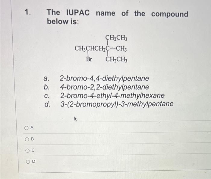 1. The IUPAC name of the compound below is:
a. 2-bromo-4,4-diethylpentane
b. 4-bromo-2,2-diethylpentane
c. 2-bromo-4-ethyl-4-