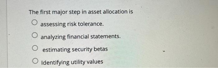 Solved The first major step in asset allocation is assessing | Chegg.com