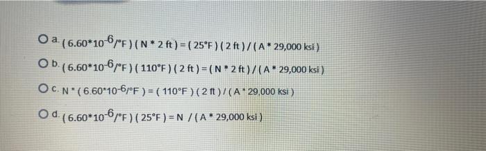 O a (6.60*10 67°F)(N* 2 ft) = ( 25°F) (2 ft)/(A* 29,000 ksi) Ob. (6.60*10-6°F) (110°F) (2 ft) =(N* 2 ft)/(A* 29,000 ksi ) OCN