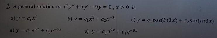 7. A general solution to \( x^{2} y^{\prime \prime}+x y^{\prime}-9 y=0, x>0 \) is i) \( y=c_{1} x^{3} \) b) \( y=c_{1} x^{3}+