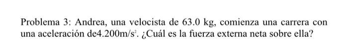 Problema 3: Andrea, una velocista de \( 63.0 \mathrm{~kg} \), comienza una carrera con una aceleración de \( 4.200 \mathrm{~m