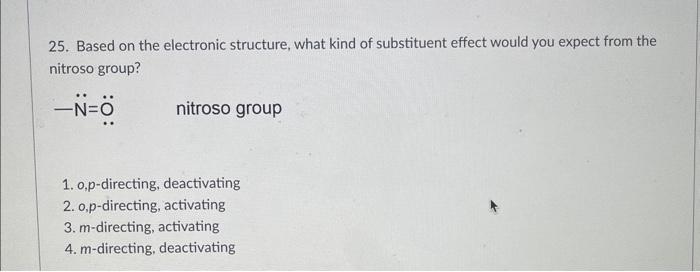 25. Based on the electronic structure, what kind of substituent effect would you expect from the nitroso group?
\( -\ddot{N}=