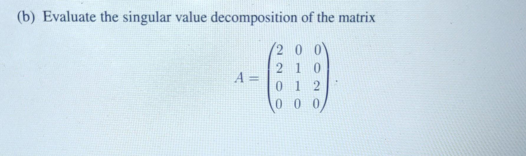 Solved (b) Evaluate the singular value decomposition of the | Chegg.com