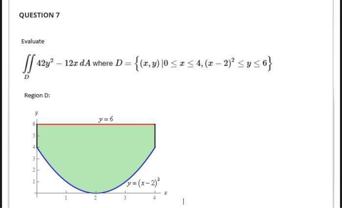 Evaluate \[ \iint_{D} 42 y^{2}-12 x d A \text { where } D=\left\{(x, y) \mid 0 \leq x \leq 4,(x-2)^{2} \leq y \leq 6\right\}