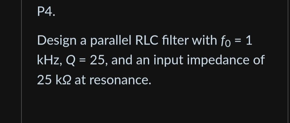 Solved Design a parallel RLC filter with f0=1 kHz,Q=25, and | Chegg.com