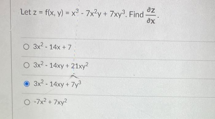 az Let z = f(x, y) = x3 - 7x2y + 7xy³. Find ax O 3x²-14x + 7 O 3x2-14xy + 21xy² 3x²-14xy + 7y³ O-7x²+7xy²