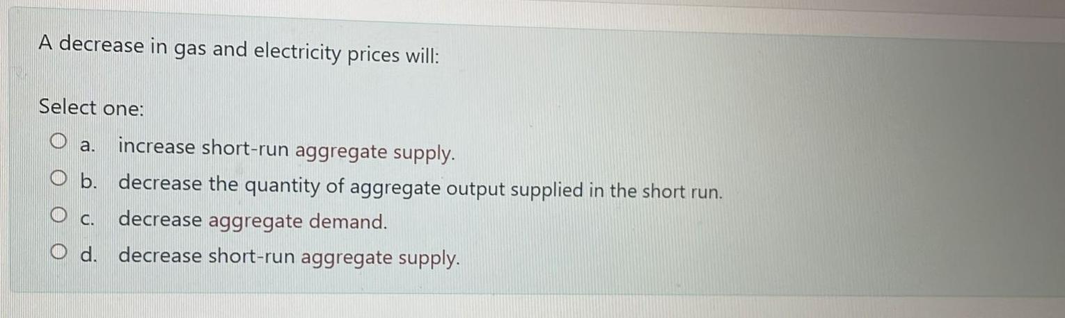 Solved A decrease in gas and electricity prices will: Select | Chegg.com