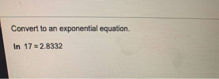 Solved Convert to an exponential equation. In 17 = 2.8332 | Chegg.com