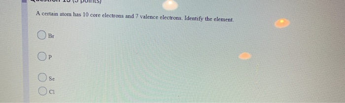 Solved V Pl A Certain Atom Has 10 Core Electrons And 7 | Chegg.com Solved V Pl A Certain Atom Has 10 Core Electrons And 7 | Chegg.com