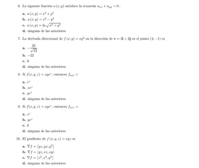 6. La siguente función \( u(x, y) \) satisface la ecuación \( u_{x x}+u_{y y}=0 \) : a. \( u(x, y)=x^{2}+y^{2} \) b. \( u(x,