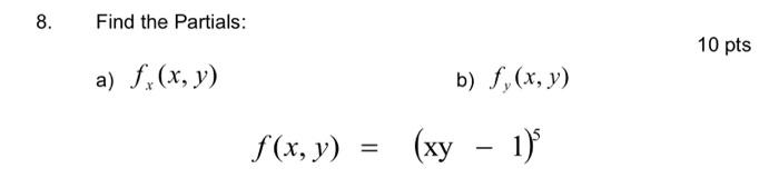 8. Find the Partials: \( 10 \mathrm{pts} \) a) \( f_{x}(x, y) \) b) \( f_{y}(x, y) \) \[ f(x, y)=(x y-1)^{5} \]