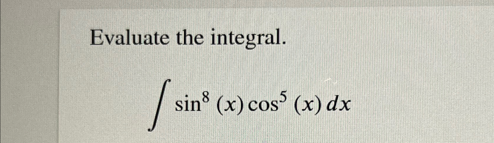 Solved Evaluate the integral.∫﻿﻿sin8(x)cos5(x)dx | Chegg.com