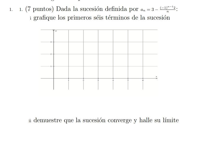 1. - - n 1. (7 puntos) Dada la sucesión definida por an = 3 – (-1)=22: i grafique los primeros séis términos de la sucesión