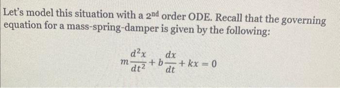 Lets model this situation with a \( 2^{\text {nd }} \) order ODE. Recall that the governing equation for a mass-spring-dampe