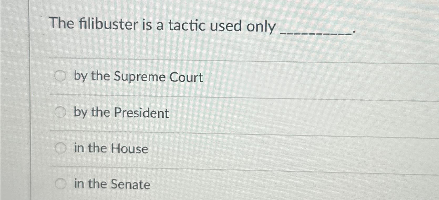 Solved The filibuster is a tactic used onlyby the Supreme | Chegg.com