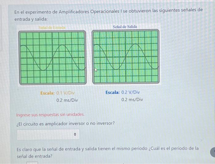 En el experimento de Amplificadores Operacionales I se obtuvieron las siguientes señales de entrada y salida: Escala: \( 0.1