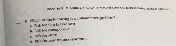 CHAPTERS THINKING CRITICALLY TO ANALYZE DATA AND MAKE INFORMED NURSING JUDGMENTS 8. Which of the following is a collaborative