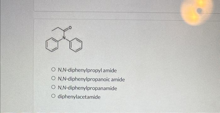 N,N-diphenylpropyl amide
N,N-diphenylpropanoic amide
N,N-diphenylpropanamide
diphenylacetamide