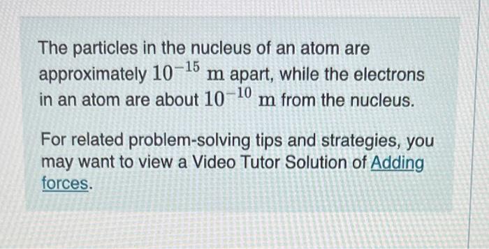 The particles in the nucleus of an atom are approximately \( 10^{-15} \mathrm{~m} \) apart, while the electrons in an atom ar