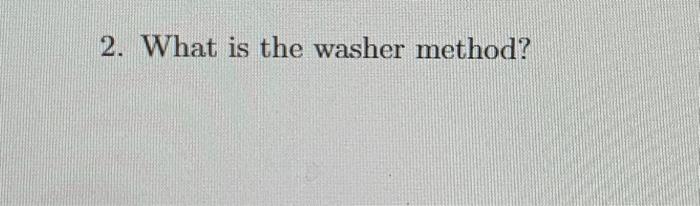 Solved 2. What is the washer method? | Chegg.com