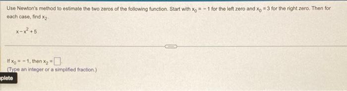 Solved Use Newton's Method To Estimate The Two Zeros Of The | Chegg.com