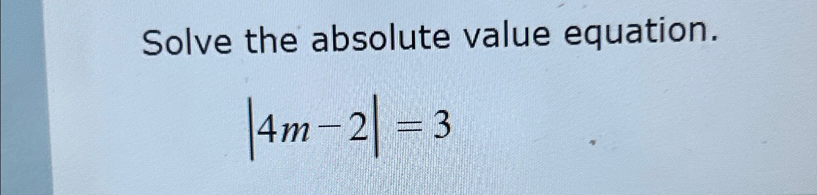 Solved Solve the absolute value equation.|4m-2|=3 | Chegg.com