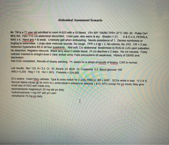 Abdominal Assessment Scenario Mr. TM is a 71 year old admitted to room H-523 with a GI Bleed. VSB/P 100/60 TPR=37°C 100-20. P