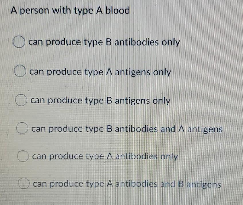 A person with type A blood can produce type B antibodies only can produce type A antigens only can produce type B antigens on