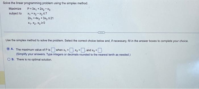 Solve the linear programming problem using the simplex method.
\[
\begin{array}{ll}
\text { Maximize } & P=3 x_{1}+2 x_{2}-x_