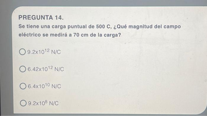 PREGUNTA 14. Se tiene una carga puntual de \( 500 \mathrm{C} \), ¿Qué magnitud del campo eléctrico se medirá a \( 70 \mathrm{