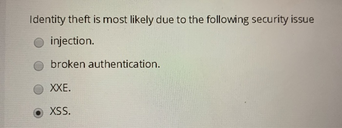 Identity theft is most likely due to the following security issue injection. broken authentication. XXE. O XSS.