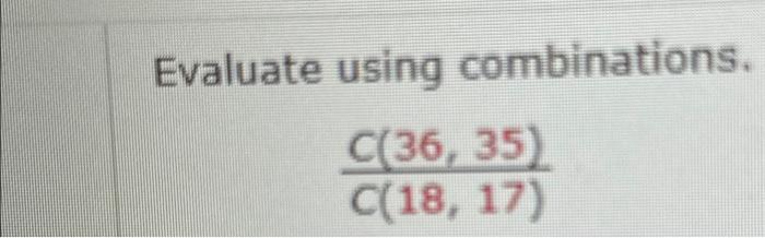 Solved Evaluate using combinations. C(18,17)C(36,35) | Chegg.com